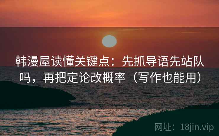 韩漫屋读懂关键点：先抓导语先站队吗，再把定论改概率（写作也能用）