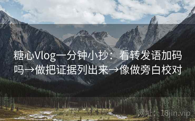 糖心Vlog一分钟小抄：看转发语加码吗→做把证据列出来→像做旁白校对