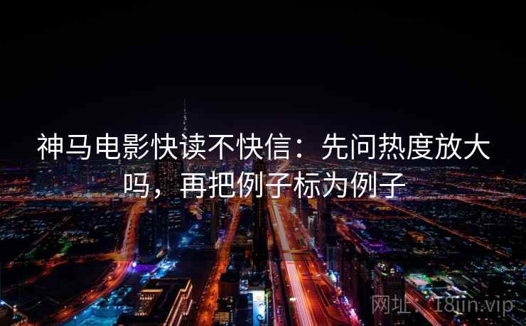 神马电影快读不快信：先问热度放大吗，再把例子标为例子