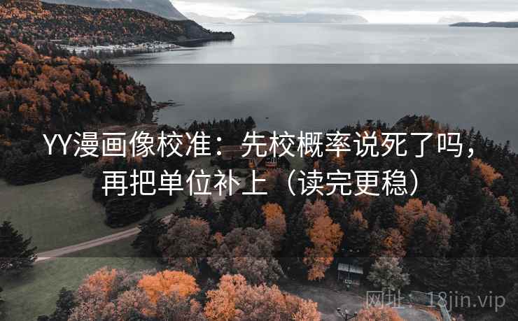 YY漫画像校准：先校概率说死了吗，再把单位补上（读完更稳）
