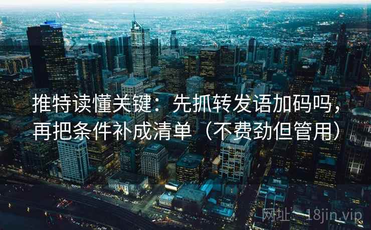 推特读懂关键：先抓转发语加码吗，再把条件补成清单（不费劲但管用）