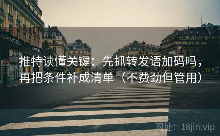推特读懂关键：先抓转发语加码吗，再把条件补成清单（不费劲但管用）