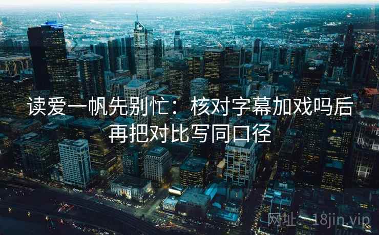 读爱一帆先别忙：核对字幕加戏吗后再把对比写同口径