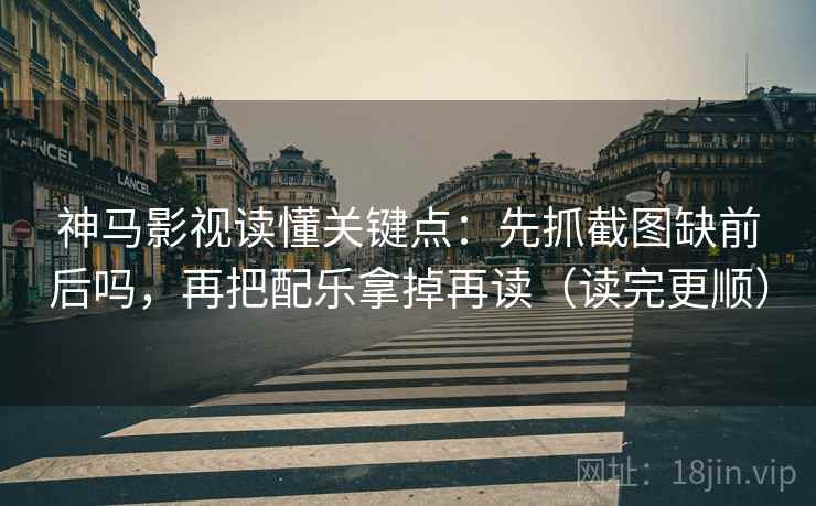 神马影视读懂关键点：先抓截图缺前后吗，再把配乐拿掉再读（读完更顺）