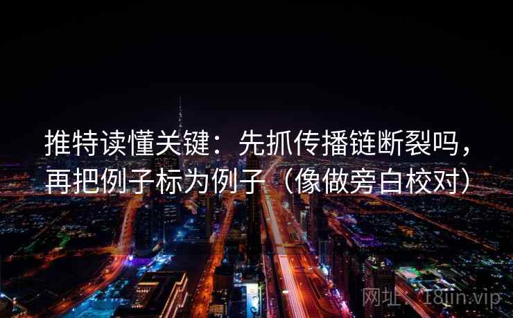推特读懂关键:先抓传播链断裂吗,再把例子标为例子(像做旁白校对) 推特读懂关键:先抓传播链断裂吗,再把例子标为例子(像做旁白校对)