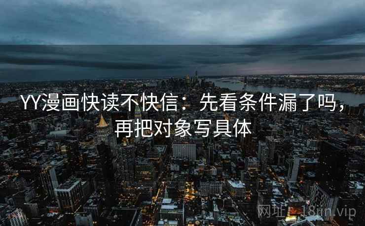 YY漫画快读不快信：先看条件漏了吗，再把对象写具体