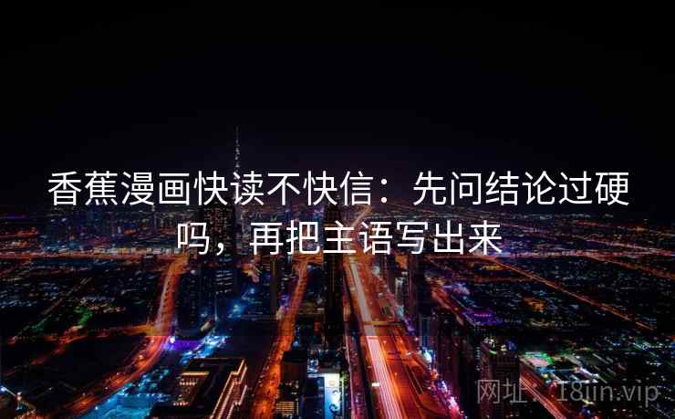 香蕉漫画快读不快信：先问结论过硬吗，再把主语写出来