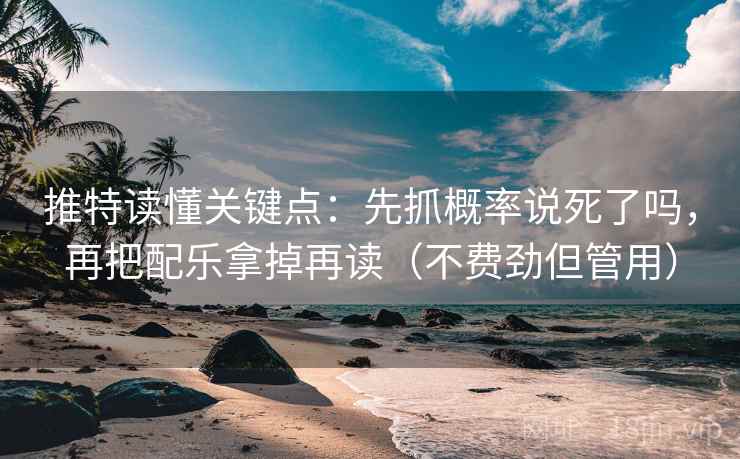 推特读懂关键点:先抓概率说死了吗,再把配乐拿掉再读(不费劲但管用) 推特读懂关键点:先抓概率说死了吗,再把配乐拿掉再读(不费劲但管用)