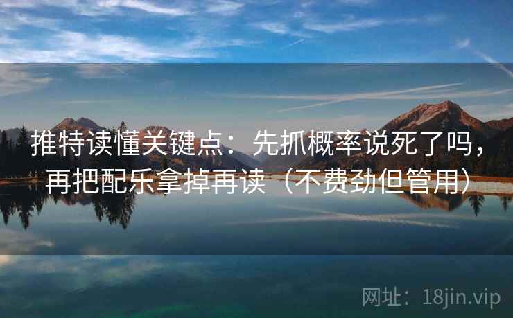 推特读懂关键点:先抓概率说死了吗,再把配乐拿掉再读(不费劲但管用) 推特读懂关键点:先抓概率说死了吗,再把配乐拿掉再读(不费劲但管用)