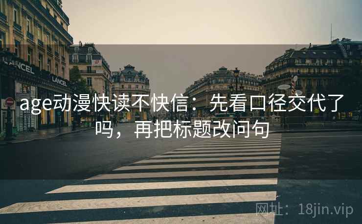 age动漫快读不快信:先看口径交代了吗,再把标题改问句 age动漫快读不快信:先看口径交代了吗,再把标题改问句