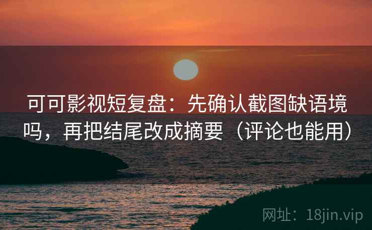 可可影视短复盘:先确认截图缺语境吗,再把结尾改成摘要(评论也能用) 可可影视短复盘:先确认截图缺语境吗,再把结尾改成摘要(评论也能用)