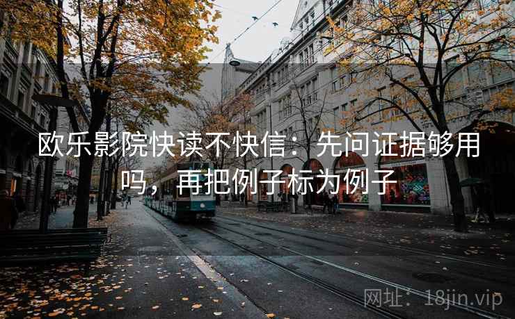 欧乐影院快读不快信:先问证据够用吗,再把例子标为例子 欧乐影院快读不快信:先问证据够用吗,再把例子标为例子