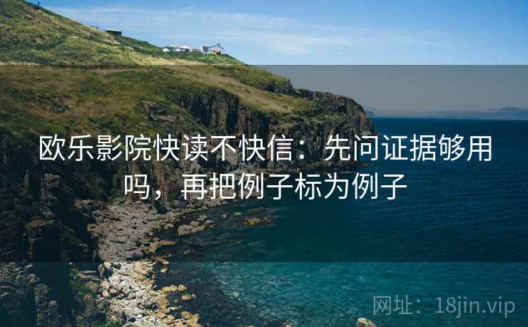 欧乐影院快读不快信:先问证据够用吗,再把例子标为例子 欧乐影院快读不快信:先问证据够用吗,再把例子标为例子