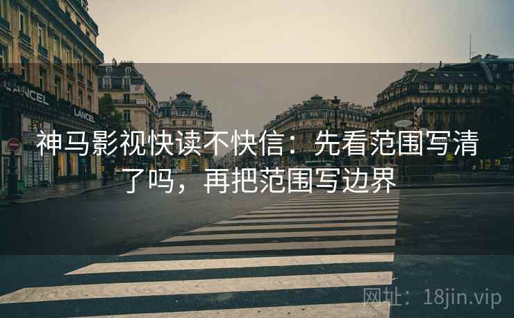 神马影视快读不快信：先看范围写清了吗，再把范围写边界