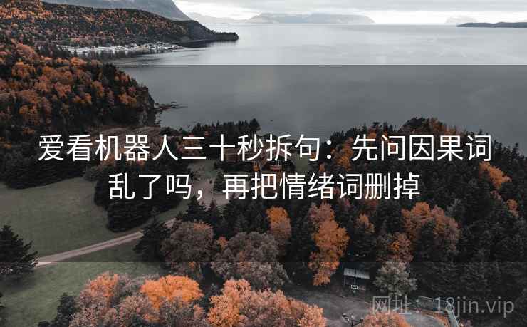 爱看机器人三十秒拆句：先问因果词乱了吗，再把情绪词删掉