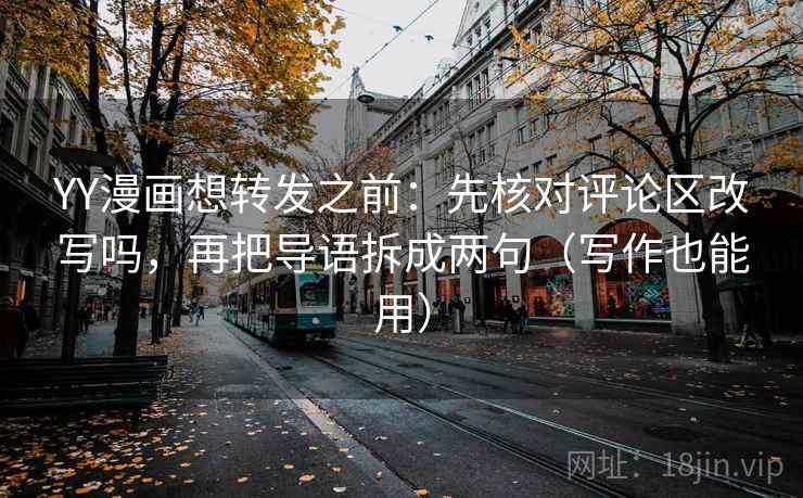 YY漫画想转发之前：先核对评论区改写吗，再把导语拆成两句（写作也能用）
