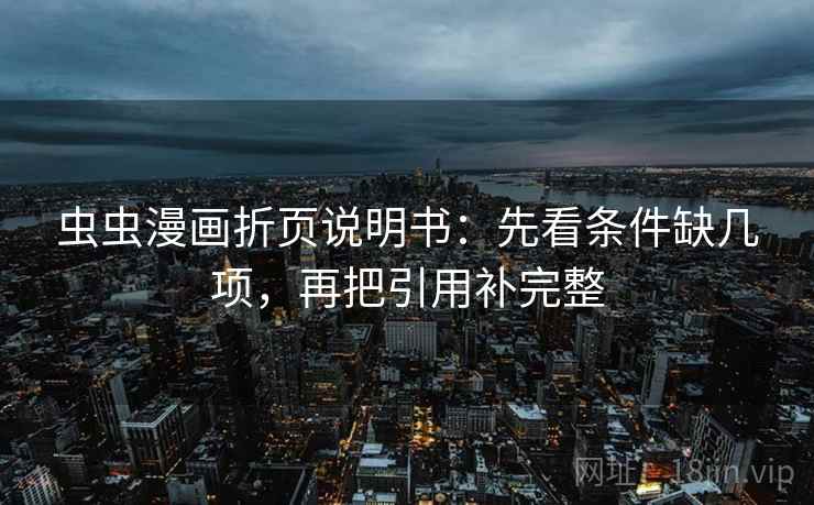 虫虫漫画折页说明书:先看条件缺几项,再把引用补完整 虫虫漫画折页说明书:先看条件缺几项,再把引用补完整