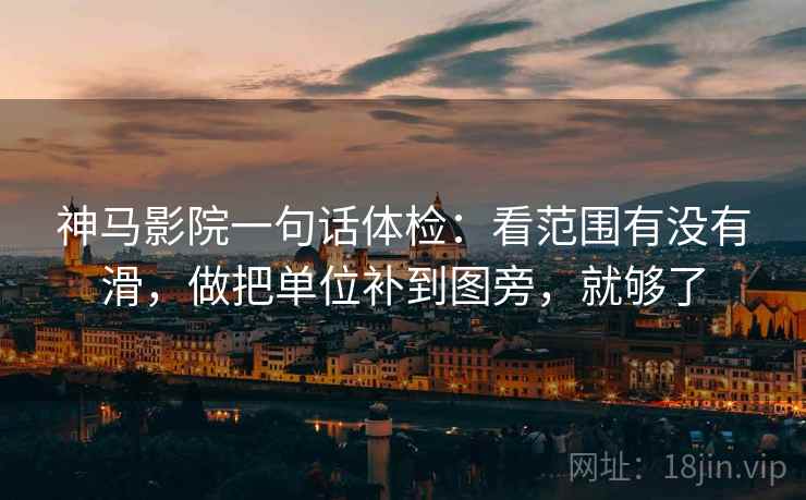 神马影院一句话体检:看范围有没有滑,做把单位补到图旁,就够了 神马影院一句话体检:看范围有没有滑,做把单位补到图旁,就够了