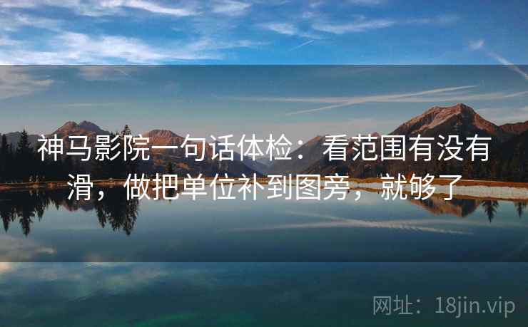 神马影院一句话体检:看范围有没有滑,做把单位补到图旁,就够了 神马影院一句话体检:看范围有没有滑,做把单位补到图旁,就够了