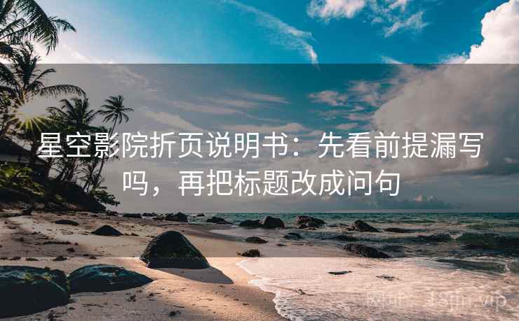 星空影院折页说明书：先看前提漏写吗，再把标题改成问句