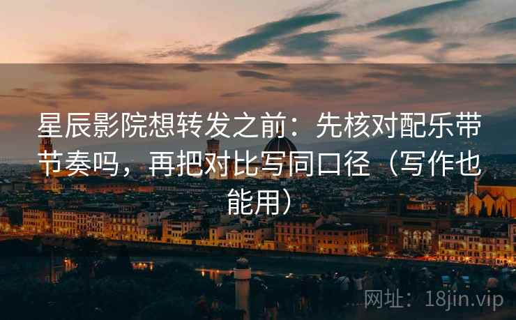 星辰影院想转发之前:先核对配乐带节奏吗,再把对比写同口径(写作也能用) 星辰影院想转发之前:先核对配乐带节奏吗,再把对比写同口径(写作也能用)