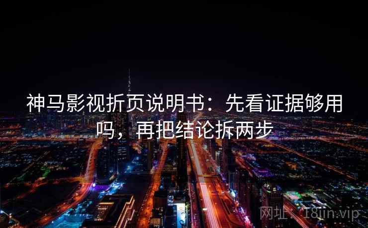 神马影视折页说明书：先看证据够用吗，再把结论拆两步
