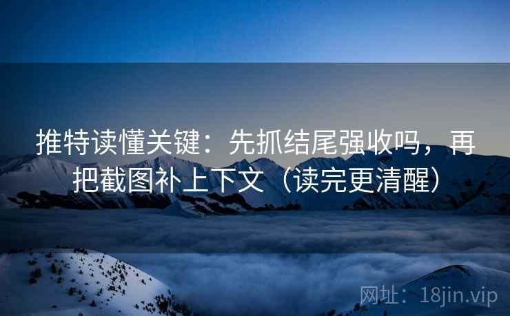 推特读懂关键:先抓结尾强收吗,再把截图补上下文(读完更清醒) 推特读懂关键:先抓结尾强收吗,再把截图补上下文(读完更清醒)