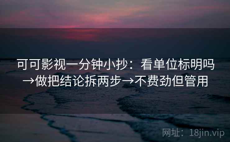 可可影视一分钟小抄：看单位标明吗→做把结论拆两步→不费劲但管用