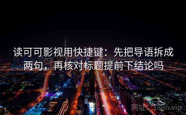读可可影视用快捷键：先把导语拆成两句，再核对标题提前下结论吗
