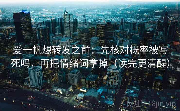 爱一帆想转发之前：先核对概率被写死吗，再把情绪词拿掉（读完更清醒）