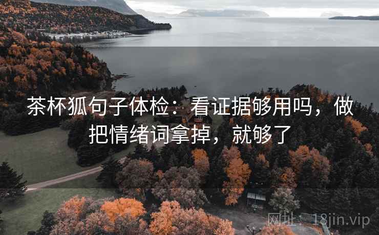 茶杯狐句子体检：看证据够用吗，做把情绪词拿掉，就够了