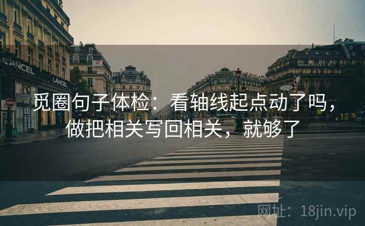 觅圈句子体检：看轴线起点动了吗，做把相关写回相关，就够了